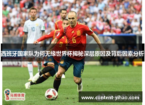 西班牙国家队为何无缘世界杯揭秘深层原因及背后因素分析