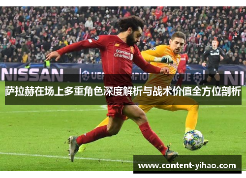 萨拉赫在场上多重角色深度解析与战术价值全方位剖析 萨拉赫在场上多重角色深度解析与战术价值全方位剖析